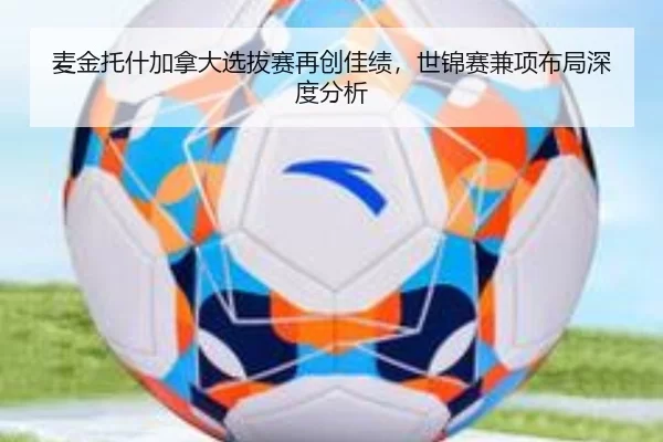 麦金托什加拿大选拔赛再创佳绩，世锦赛兼项布局深度分析